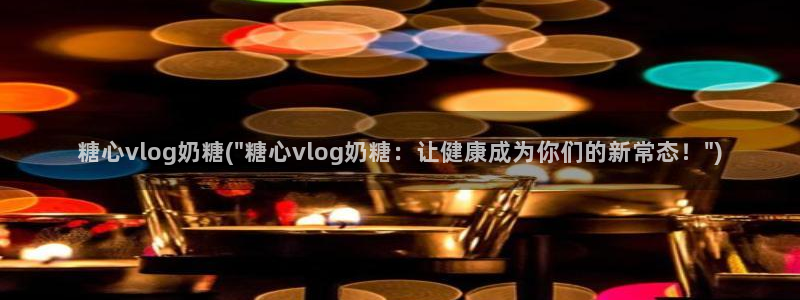 糖心vlog柚子在线:糖心vlog奶糖(