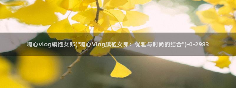 成人糖心vlog是什么:糖心vlog旗袍